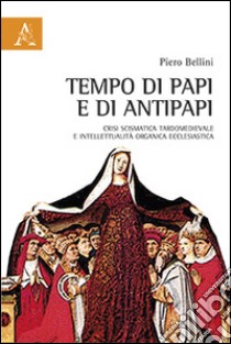 Tempo di papi e antipapi. Crisi scismatica tardomedievale e intelletualità organica ecclesiastica libro di Bellini Piero