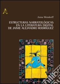 Estructuras narratologicas en la literatura digital de Jaime Alejandro Rodriguez libro di Wendorff Anna