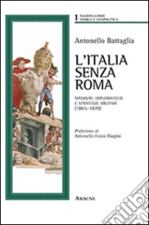 L'Italia senza Roma. Manovre diplomatiche e strategie militari (1865-1870) libro di Battaglia Antonello