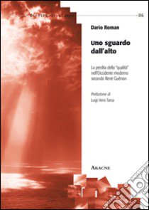 Uno sguardo dall'alto. La perdita della qualità nell'Occidente moderno secondo René Guénon libro di Roman Dario