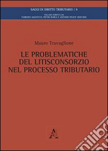 Le problematiche del litisconsorzio nel processo tributario libro di Travaglione Mauro