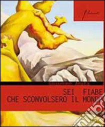 Sei fiabe che sconvolsero il mondo libro di Amata Giuseppe