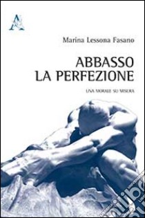 Abbasso la perfezione. Una morale su misura libro di Lessona Fasano Marina