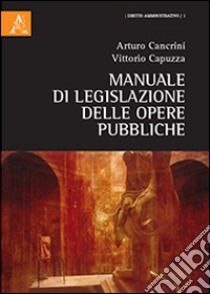 Manuale di legislazione delle opere pubbliche libro di Cancrini Arturo; Capuzza Vittorio