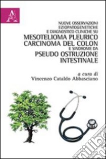 Nuove osservazioni eziopatogenetiche e diagnostico cliniche su mesotelioma pleurico, carcinoma del colon e sindrome da pseudo ostruzione intestinale libro di Abbasciano V. C. (cur.)