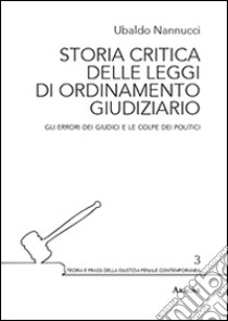 Storia critica delle leggi di ordinamento giudiziario. Gli errori dei giudici e le colpe dei politici libro di Nannucci Ubaldo