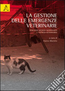 La gestione delle emergenza veterinarie. Percorso medico-veterinario e tecnico-veterinario libro di Marsilio F. (cur.)