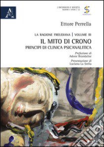 La ragione freudiana. Vol. 3: Il mito di Crono. Principi di clinica psicanalitica libro di Perrella Ettore