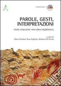 Parole, gesti, interpretazioni. Studi linguistici per Carla Bazzanella libro di Pistolesi E. (cur.); Pugliese R. (cur.); Gili Fivela B. (cur.)