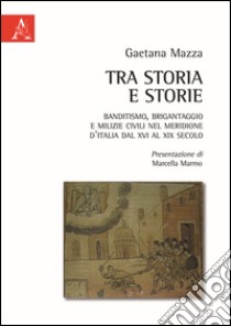 Tra storia e storie. Banditismo, brigantaggio e milizie civili nel Meridione d'Italia dal XVI al XIX secolo libro di Mazza Gaetana