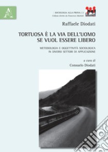 Tortuosa è la via dell'uomo se vuol essere libero. Metodologia e oggettività sociologica in diversi settori di applicazione libro di Diodati Raffaele; Diodati C. (cur.)