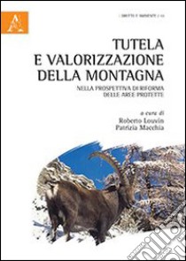 Tutela e valorizzazione della montagna nella prospettiva di riforma delle aree protette libro di Louvin R. (cur.); Macchia P. (cur.)