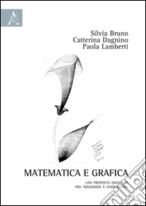 Matematica e grafica. Una proposta didattica fra tradizione e innovazione libro di Bruno Silvia; Dagnino Catterina; Lamberti Paola