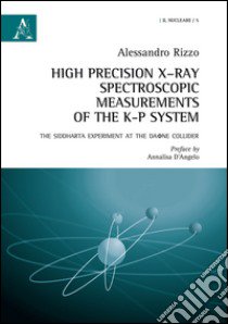 High precision X-Ray spectroscopic measurements of the K-P systems. The Siddharta experiment at the Daone Collider. Ediz. italiana e inglese libro di Rizzo Alessandro