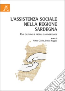 L'assistenza sociale nella regione Sardegna. Casi di studio e profili di governance libro di Ciarlo Pietro; Ruggiu Ilenia