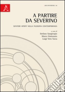 A partire da Severino. Sentieri aperti nella filosofia contemporanea libro di Simionato M. (cur.); Sangiorgio S. (cur.); Tarca L. (cur.)