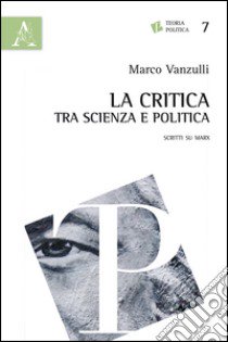 La critica tra scienza e politica. Scritti su Marx libro di Vanzulli Marco