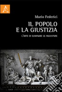 Il popolo e la giustizia. L'arte di eliminare le ingiustizie libro di Federici Mario