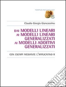 Dai modelli lineari ai modelli lineari generalizzati ai modelli additivi generalizzati. Con esempi mediante l'applicativo R libro di Giancaterino Claudio G.