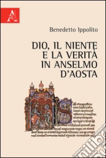 Dio, il niente e la verità in Anselmo d'Aosta libro di Ippolito Benedetto