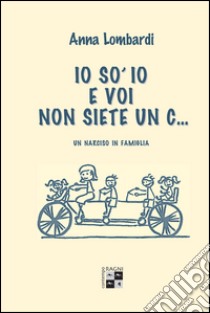 Io so' io e voi non siete un c... Un narciso in famiglia libro di Lombardi Anna