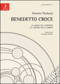 Benedetto Croce. La logica del concreto e il dovere della libertà libro di Paolozzi Ernesto