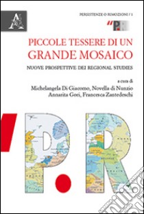 Piccole tessere di un grande mosaico. Nuove prospettive dei regional studies libro di Di Giacomo Michelangela; Di Nunzio Novella; Gori Annarita