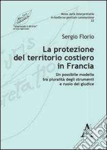 La protezione del territorio costiero in Francia. Un possibile modello tra pluralità degli strumenti e ruolo del giudice libro di Florio Sergio