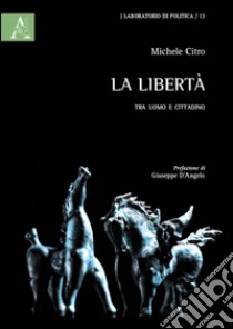 La libertà. Tra uomo e cittadino libro di Citro Michele