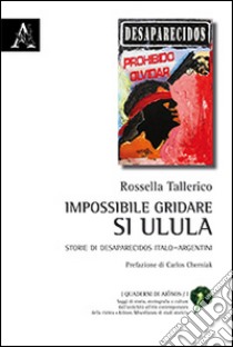 Impossibile gridare, si ulula. Storie di desaparecidos italo-argentini libro di Tallerico Rossella