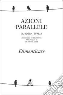 Azioni parallele. Quaderni d'aria (2014). Vol. 1: Dimenticare libro di Baptist G. (cur.); Bonavoglia A. (cur.); Meccariello A. (cur.)