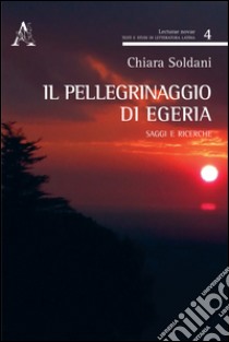 Il pellegrinaggio di Egeria. Saggi e ricerche libro di Soldani Chiara