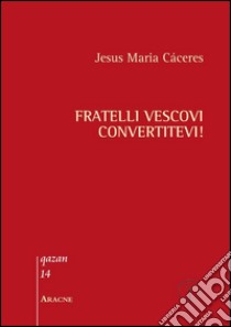 Fratelli vescovi, convertitevi! libro di Cáceres Benavides Gregorio