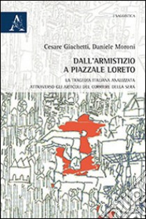 Dall'armistizio a piazzale Loreto. La tragedia italiana analizzata attraverso gli articoli del Corriere della Sera libro di Giachetti Cesare; Moroni Daniele