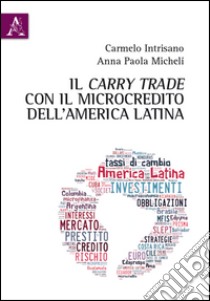 Il carry trade con il microcredito dell'America latina libro di Intrisano Carmelo; Micheli Anna Paola