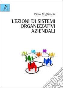 Lezioni di sistemi organizzativi aziendali libro di Migliarese Piero