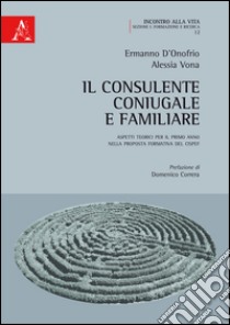 Il consulente coniugale e familiare. Aspetti teorici per il primo anno della proposta formativa del CISPeF libro di D'Onofrio Ermanno; Vona Alessia