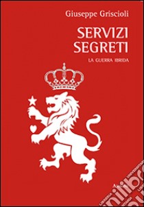 Servizi segreti. La guerra ibrida libro di Griscioli Giuseppe