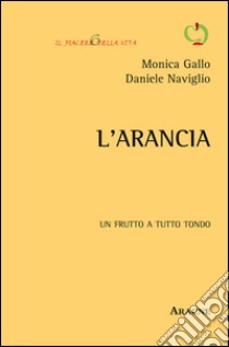 L'arancia. Un frutto a tutto tondo libro di Gallo Monica; Naviglio Daniele