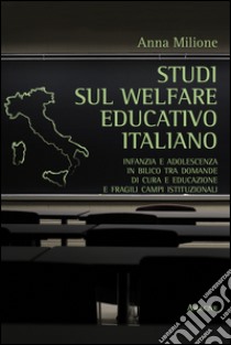 Studi sul welfare educativo italiano. Infanzia e adolescenza in bilico tra domande di cura e educazione e fragili campi istituzionali libro di Milione Anna