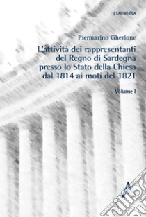 L'attività dei rappresentanti del Regno di Sardegna presso lo Stato della Chiesa dal 1814 ai moti del 1821. Vol. 1 libro di Gherlone Piermarino