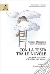 Con la testa tra le nuvole. Curiosità, aneddoti e scienza del meteo libro di Mazzarella Adriano; Castellazzi Marco