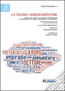 La filiera agroalimentare. Il mercato del lavoro e le esigenze di professionalità. Le performance delle imprese, l'innovazione e la sostenibilità libro di Mezzanzanica M. (cur.)