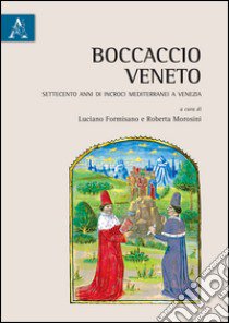 Boccaccio veneto. Settecento anni di incroci mediterranei a Venezia. Atti del Convegno internazionale (Venezia, 20-22 giugno 2013) libro di Formisano Luciano; Morosini Roberta