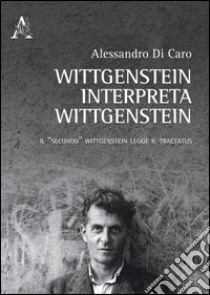 Wittgenstein interpreta Wittgenstein. Il «secondo» Wittgenstein legge il Tractatus libro di Di Caro Alessandro