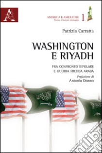 Washington e Riyadh. Fra confronto bipolare e guerra fredda araba (1961-1963) libro di Carratta Patrizia