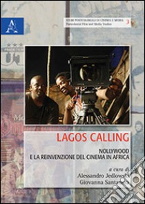 Lagos calling. Nollywood e la reinvenzione del cinema in Africa libro di Jedlowski A. (cur.); Santanera G. (cur.)