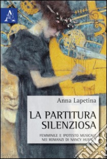 La partitura silenziosa. Femminile e ipotesto musicale nei romanzi di nancy Huston libro di Lapetina Anna