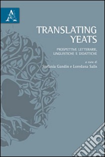 Translating Yeats. Prospettive letterarie, linguistiche e didattiche libro di Gandin S. (cur.); Salis L. (cur.)