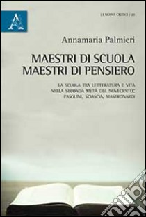 Maestri di scuola, maestri di pensiero. La scuola tra letteratura e vita nella seconda metà del Novecento: Pasolini, Sciascia, Mastronardi libro di Palmieri Annamaria